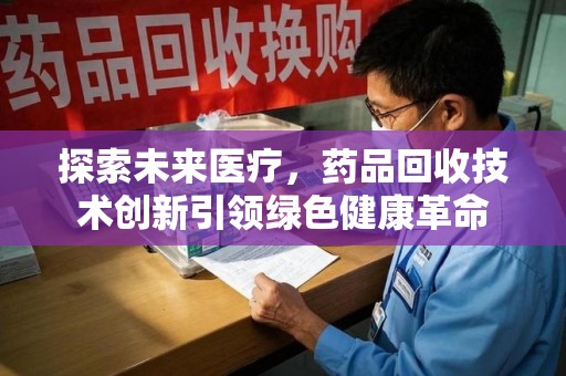 威海探索未来医疗，药品回收技术创新引领绿色健康革命