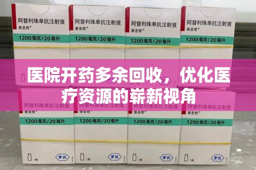 威海医院开药多余回收，优化医疗资源的崭新视角