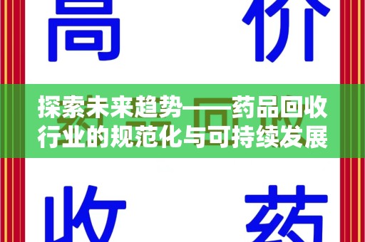 威海探索未来趋势——药品回收行业的规范化与可持续发展之路