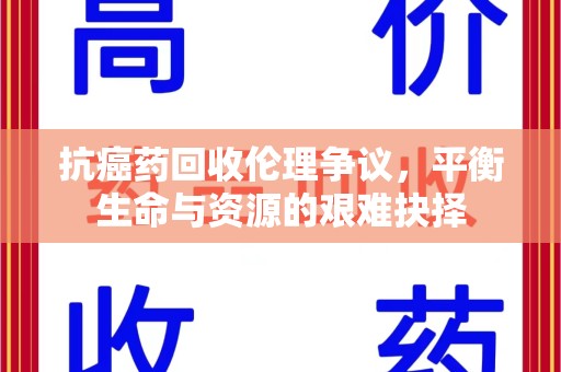 威海抗癌药回收伦理争议，平衡生命与资源的艰难抉择