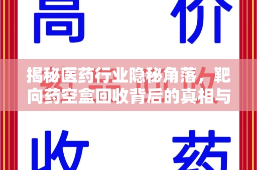 威海揭秘医药行业隐秘角落，靶向药空盒回收背后的真相与思考