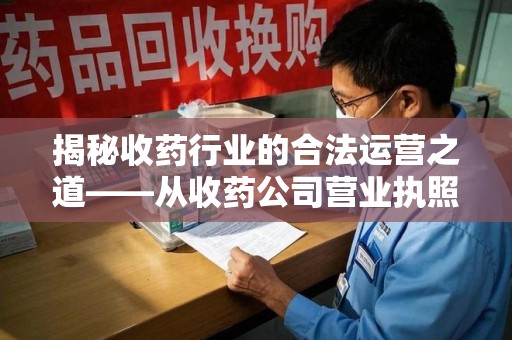 威海揭秘收药行业的合法运营之道——从收药公司营业执照谈起