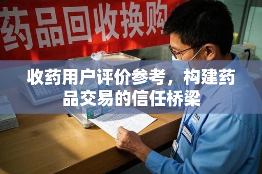 威海收药用户评价参考，构建药品交易的信任桥梁