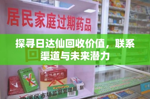 威海探寻日达仙回收价值，联系渠道与未来潜力
