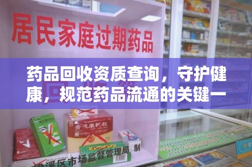 威海药品回收资质查询，守护健康，规范药品流通的关键一步