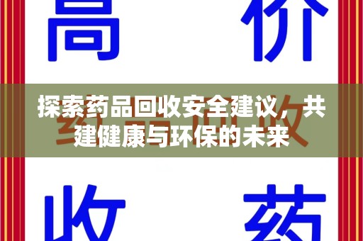 威海探索药品回收安全建议，共建健康与环保的未来