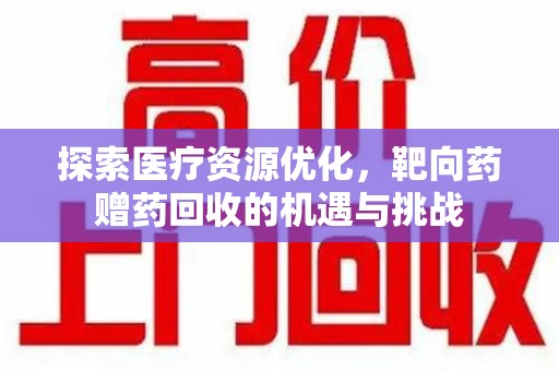 威海探索医疗资源优化，靶向药赠药回收的机遇与挑战
