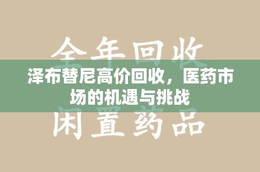 威海泽布替尼高价回收，医药市场的机遇与挑战