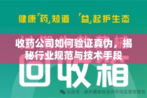 威海收药公司如何验证真伪，揭秘行业规范与技术手段