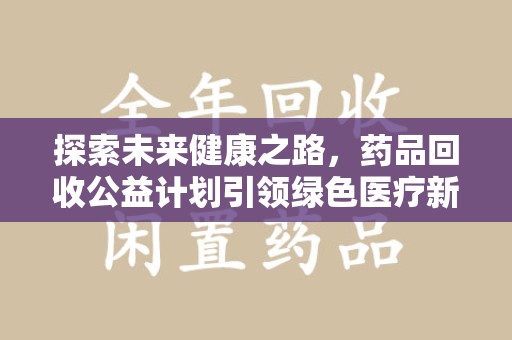 威海探索未来健康之路，药品回收公益计划引领绿色医疗新风尚