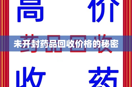 威海未开封药品回收价格的秘密