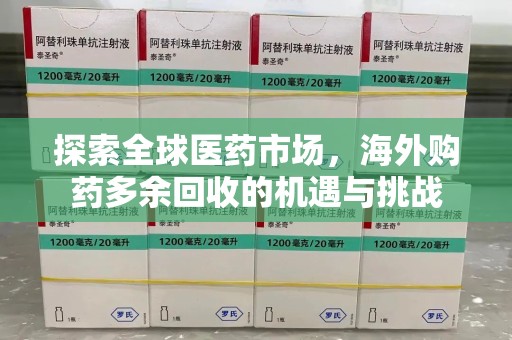 威海探索全球医药市场，海外购药多余回收的机遇与挑战