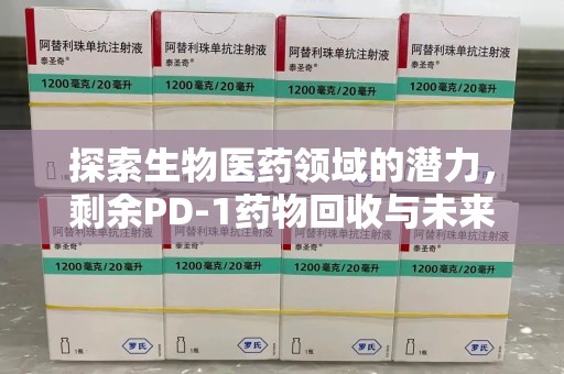 威海探索生物医药领域的潜力，剩余PD-1药物回收与未来创新