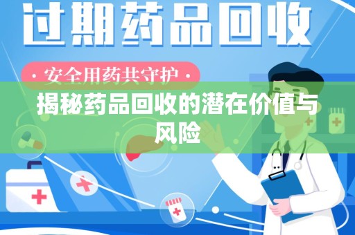 威海揭秘药品回收的潜在价值与风险