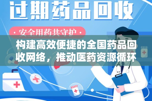 威海构建高效便捷的全国药品回收网络，推动医药资源循环利用