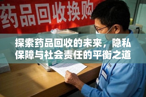 威海探索药品回收的未来，隐私保障与社会责任的平衡之道