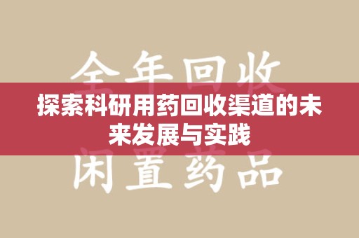 威海探索科研用药回收渠道的未来发展与实践