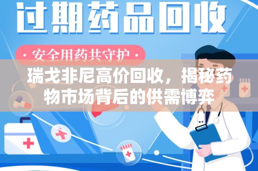 威海瑞戈非尼高价回收，揭秘药物市场背后的供需博弈