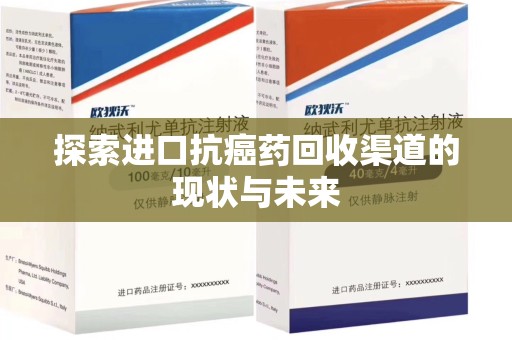 威海探索进口抗癌药回收渠道的现状与未来