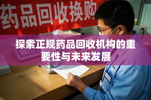 威海探索正规药品回收机构的重要性与未来发展