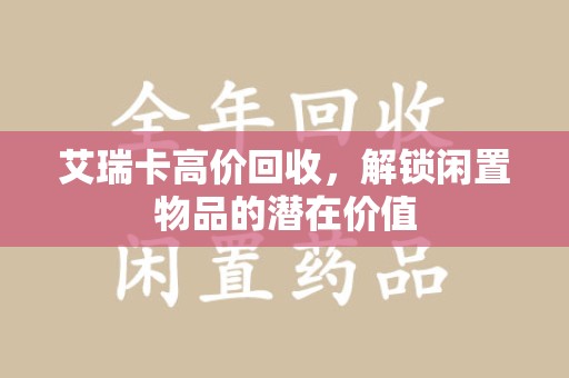 威海艾瑞卡高价回收，解锁闲置物品的潜在价值