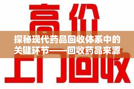 威海探秘现代药品回收体系中的关键环节——回收药品来源审核