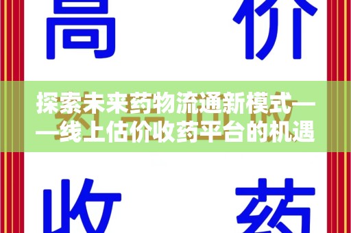 威海探索未来药物流通新模式——线上估价收药平台的机遇与挑战