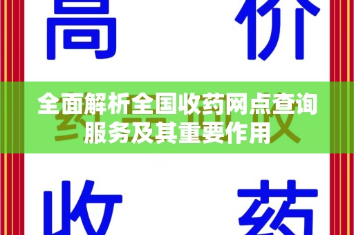 威海全面解析全国收药网点查询服务及其重要作用
