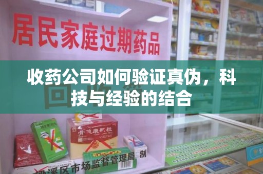 威海收药公司如何验证真伪，科技与经验的结合