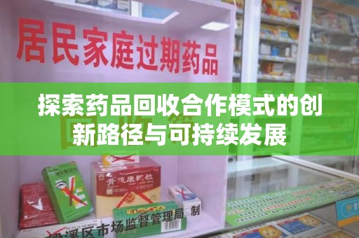 威海探索药品回收合作模式的创新路径与可持续发展