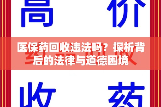威海医保药回收违法吗？探析背后的法律与道德困境