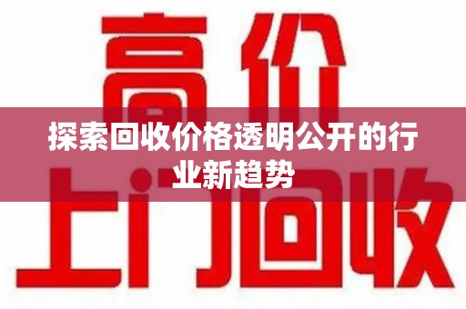 威海探索回收价格透明公开的行业新趋势