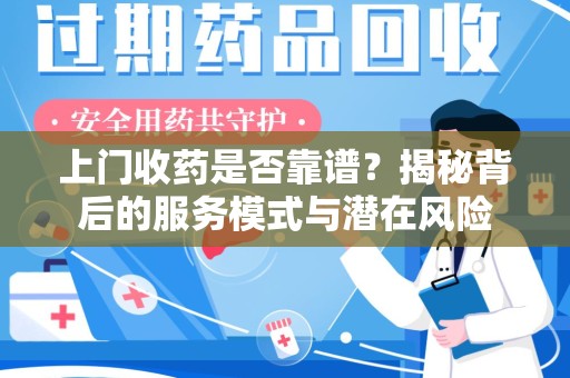 威海上门收药是否靠谱？揭秘背后的服务模式与潜在风险