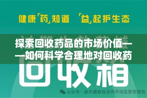 威海探索回收药品的市场价值——如何科学合理地对回收药品进行估价