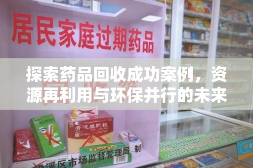 威海探索药品回收成功案例，资源再利用与环保并行的未来之路