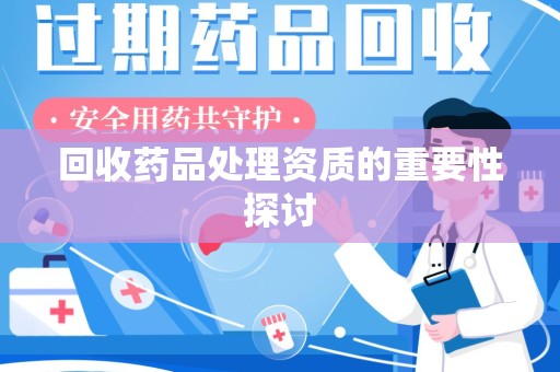 威海回收药品处理资质的重要性探讨