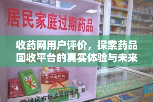 威海收药网用户评价，探索药品回收平台的真实体验与未来发展