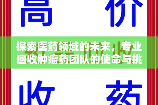 威海探索医药领域的未来，专业回收肿瘤药团队的使命与挑战