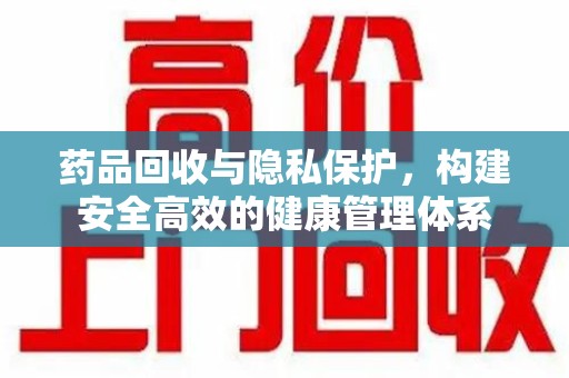 威海药品回收与隐私保护，构建安全高效的健康管理体系