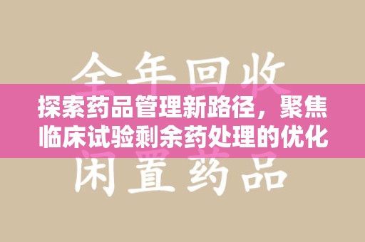 威海探索药品管理新路径，聚焦临床试验剩余药处理的优化策略