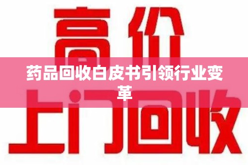 威海药品回收白皮书引领行业变革