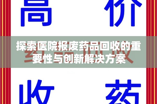 威海探索医院报废药品回收的重要性与创新解决方案