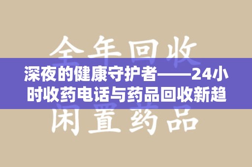 威海深夜的健康守护者——24小时收药电话与药品回收新趋势