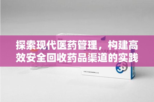 威海探索现代医药管理，构建高效安全回收药品渠道的实践与思考