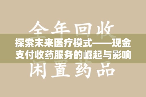 威海探索未来医疗模式——现金支付收药服务的崛起与影响
