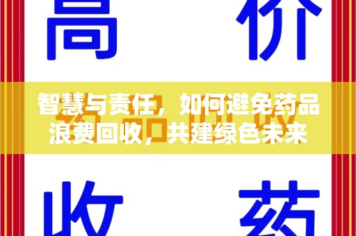 威海智慧与责任，如何避免药品浪费回收，共建绿色未来