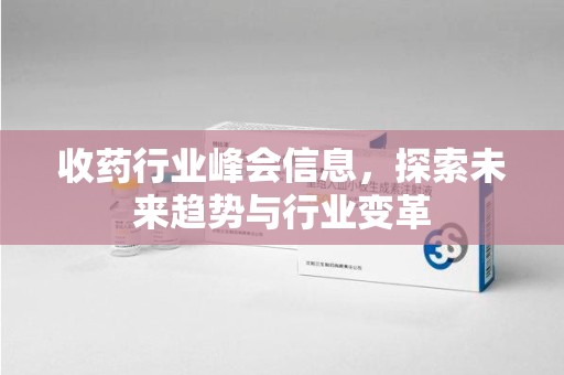 威海收药行业峰会信息，探索未来趋势与行业变革