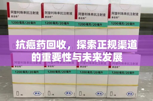 威海抗癌药回收，探索正规渠道的重要性与未来发展