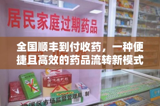 威海全国顺丰到付收药，一种便捷且高效的药品流转新模式
