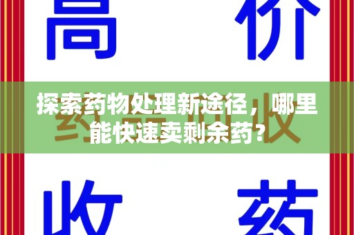 威海探索药物处理新途径，哪里能快速卖剩余药？